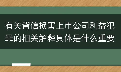 有关背信损害上市公司利益犯罪的相关解释具体是什么重要规定
