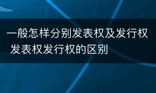 一般怎样分别发表权及发行权 发表权发行权的区别