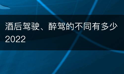 酒后驾驶、醉驾的不同有多少2022