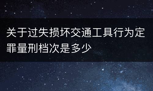 关于过失损坏交通工具行为定罪量刑档次是多少