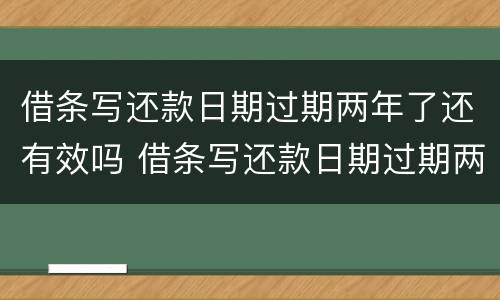 借条写还款日期过期两年了还有效吗 借条写还款日期过期两年了还有效吗