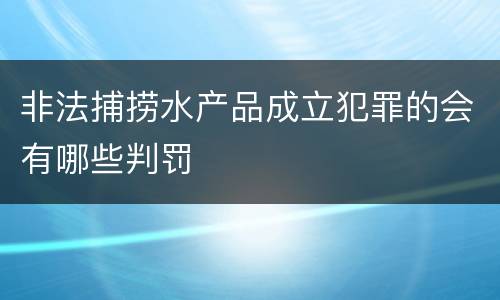 非法捕捞水产品成立犯罪的会有哪些判罚