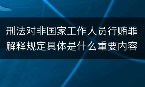 刑法对非国家工作人员行贿罪解释规定具体是什么重要内容