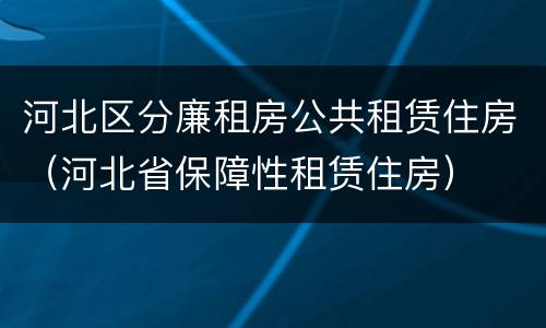 河北区分廉租房公共租赁住房（河北省保障性租赁住房）
