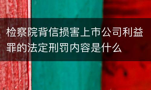 检察院背信损害上市公司利益罪的法定刑罚内容是什么