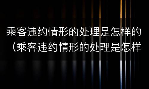 乘客违约情形的处理是怎样的（乘客违约情形的处理是怎样的方法）