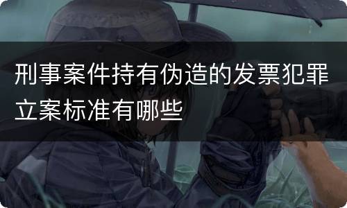 刑事案件持有伪造的发票犯罪立案标准有哪些