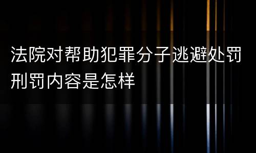 法院对帮助犯罪分子逃避处罚刑罚内容是怎样