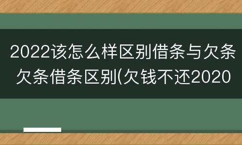 2022该怎么样区别借条与欠条 欠条借条区别(欠钱不还2020年新规 - 法律之家