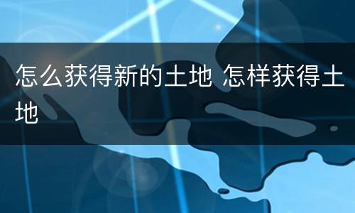 怎么获得新的土地 怎样获得土地