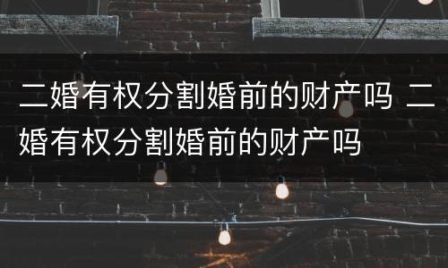 二婚有权分割婚前的财产吗 二婚有权分割婚前的财产吗