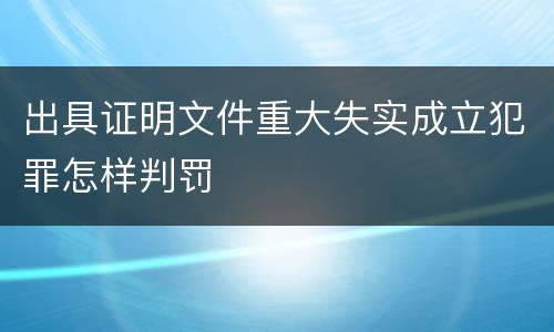 出具证明文件重大失实成立犯罪怎样判罚