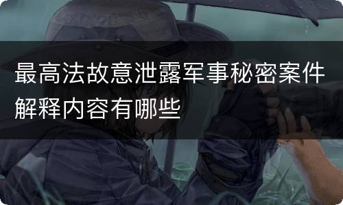 最高法故意泄露军事秘密案件解释内容有哪些