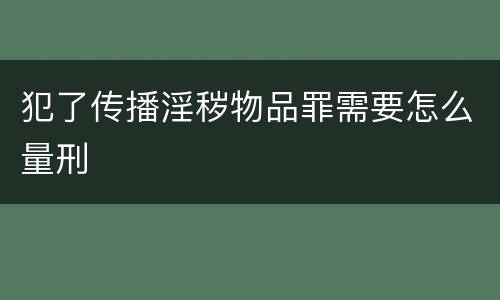 犯了传播淫秽物品罪需要怎么量刑