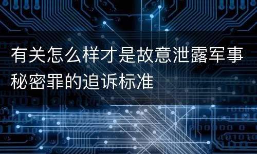 有关怎么样才是故意泄露军事秘密罪的追诉标准