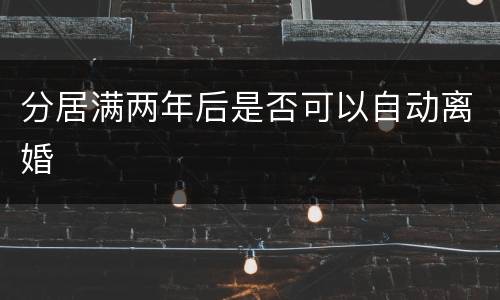 分居满两年后是否可以自动离婚