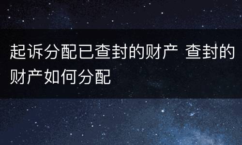 起诉分配已查封的财产 查封的财产如何分配