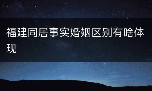 福建同居事实婚姻区别有啥体现