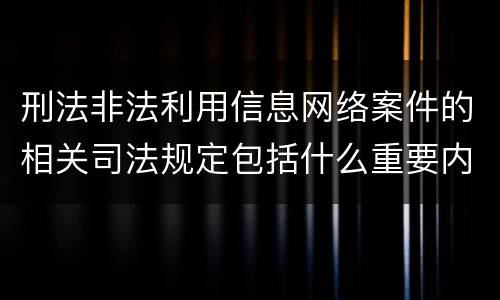 刑法非法利用信息网络案件的相关司法规定包括什么重要内容