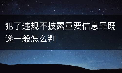 犯了违规不披露重要信息罪既遂一般怎么判