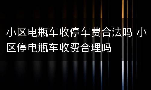 小区电瓶车收停车费合法吗 小区停电瓶车收费合理吗