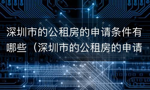 深圳市的公租房的申请条件有哪些（深圳市的公租房的申请条件有哪些内容）