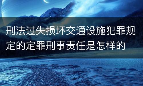 刑法过失损坏交通设施犯罪规定的定罪刑事责任是怎样的