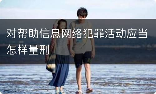 对帮助信息网络犯罪活动应当怎样量刑