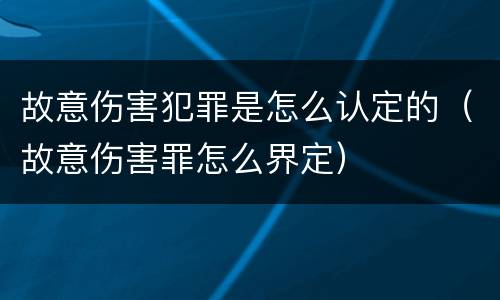 故意伤害犯罪是怎么认定的（故意伤害罪怎么界定）