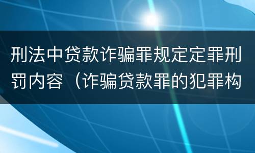 刑法中贷款诈骗罪规定定罪刑罚内容（诈骗贷款罪的犯罪构成）