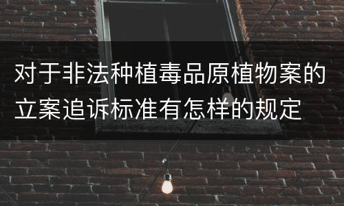 对于非法种植毒品原植物案的立案追诉标准有怎样的规定