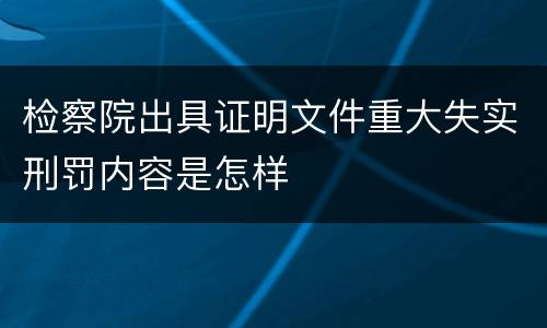 检察院出具证明文件重大失实刑罚内容是怎样