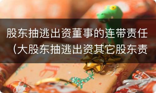 股东抽逃出资董事的连带责任（大股东抽逃出资其它股东责任）