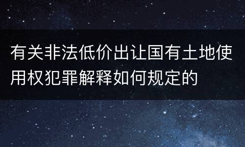 有关非法低价出让国有土地使用权犯罪解释如何规定的