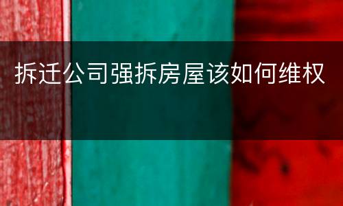 拆迁公司强拆房屋该如何维权