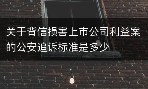 关于背信损害上市公司利益案的公安追诉标准是多少