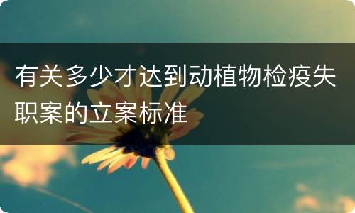 有关多少才达到动植物检疫失职案的立案标准