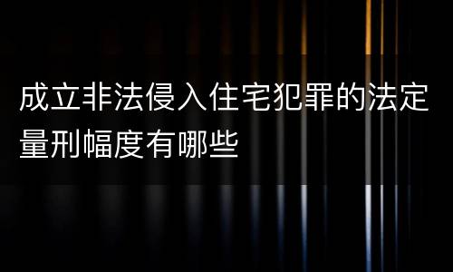 成立非法侵入住宅犯罪的法定量刑幅度有哪些