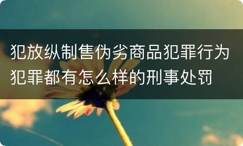 犯放纵制售伪劣商品犯罪行为犯罪都有怎么样的刑事处罚
