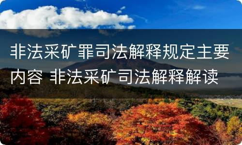非法采矿罪司法解释规定主要内容 非法采矿司法解释解读