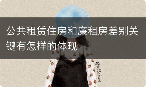 公共租赁住房和廉租房差别关键有怎样的体现