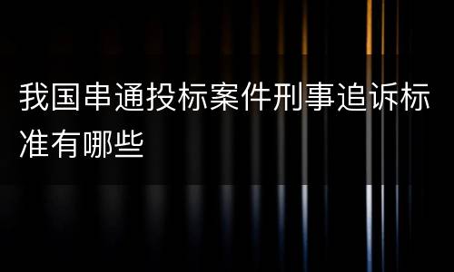 我国串通投标案件刑事追诉标准有哪些