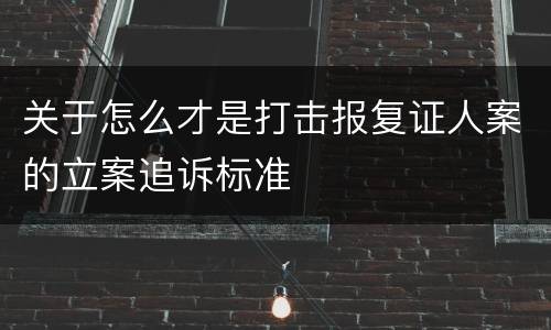 关于怎么才是打击报复证人案的立案追诉标准