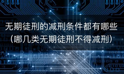 无期徒刑的减刑条件都有哪些（哪几类无期徒刑不得减刑）