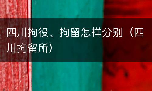 四川拘役、拘留怎样分别（四川拘留所）