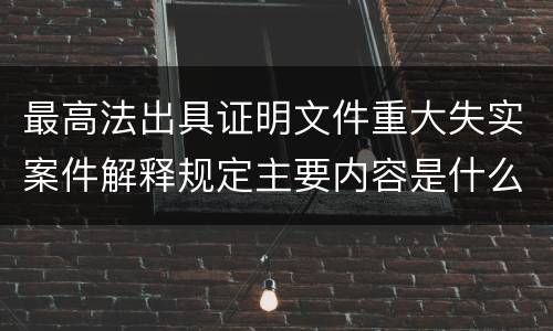 最高法出具证明文件重大失实案件解释规定主要内容是什么