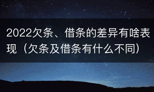 2022欠条、借条的差异有啥表现（欠条及借条有什么不同）