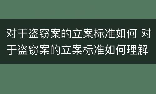 对于盗窃案的立案标准如何 对于盗窃案的立案标准如何理解