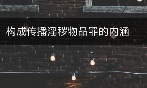 构成传播淫秽物品罪的内涵