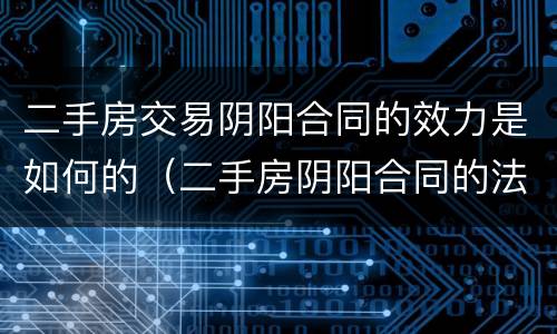 二手房交易阴阳合同的效力是如何的(二手房阴阳合同的法律效力)
